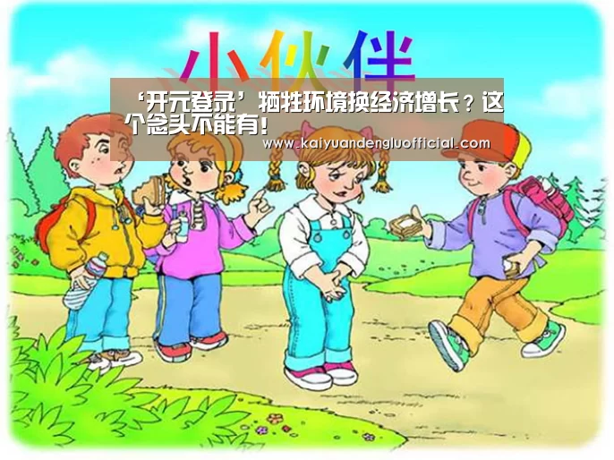 ‘开元登录’牺牲环境换经济增长?这个念头不能有!(图3) 开元百家乐
